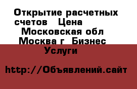 Открытие расчетных счетов › Цена ­ 5 000 - Московская обл., Москва г. Бизнес » Услуги   